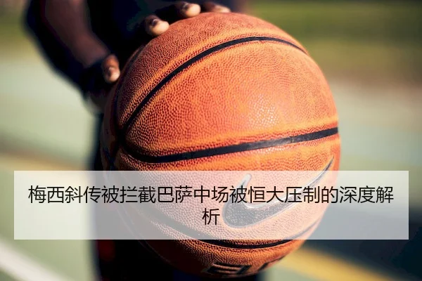 梅西斜传被拦截巴萨中场被恒大压制的深度解析